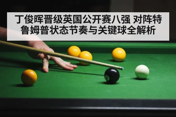 丁俊晖晋级英国公开赛八强 对阵特鲁姆普状态节奏与关键球全解析