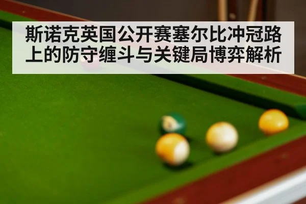 斯诺克英国公开赛塞尔比冲冠路上的防守缠斗与关键局博弈解析（b sports）